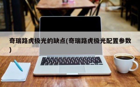 奇瑞路虎极光的缺点(奇瑞路虎极光配置参数)